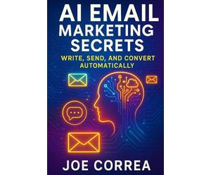 AI Email Marketing Secrets: Write, Send, and Convert Automatically: 4 (AI Marketing Revolution)