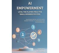 AI Empowerment: Level the Playing Field for Small Business Success: Unlocking Digital Success with Budget-Friendly AI Strategies for Entrepreneurs