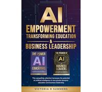 AI EMPOWERMENT TRANSFORMING EDUCATION & BUSINESS LEADERSHIP: This compelling collection harnesses the potential of artificial intelligence in two pivotal domains: education and business leadership.