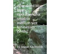 AI enabled blue team operations for small to medium size businesses (SMBs): by Jayson Cavendish (Cybersecurity and AI)