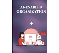 AI ENABLED ORGANIZATION: A Handbook on Startups, Organizations, Business Owners, Business Leaders, Tech Leaders, VP, CTO, CIO, and other professionals to Build AI future organizations