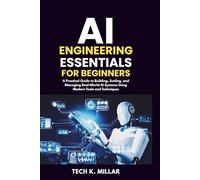 AI ENGINEERING ESSENTIALS FOR BEGINNERS: A Practical Guide to Building, Scaling, and Managing Real-World AI Systems Using Modern Tools and Techniques