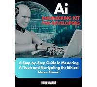 AI ENGINEERING KIT FOR DEVELOPERS: A Step-by-Step Guide to Mastering Ai Tools and Navigating the Ethical Maze Ahead