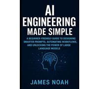 AI Engineering Made Simple: A Beginner-Friendly Guide to Designing Smarter Prompts, Automating Workflows, and Unlocking the Power of Large Language Models (Ai Tools (Software Update))