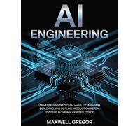 AI Engineering: The Definitive End-to-End Guide to Designing, Deploying, and Scaling Production-Ready Systems in the Age of Intelligence