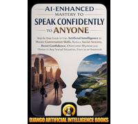 AI-Enhanced Mastery to Speak Confidently to Anyone: Step-by-Step Guide to Use Artificial Intelligence to Master Conversation Skills, Reduce Social ... Even as an Introvert: 1 (AI and Social Life)