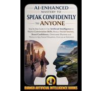 AI-Enhanced Mastery to Speak Confidently to Anyone: Step-by-Step Guide to Use Artificial Intelligence to Master Conversation Skills, Reduce Social ... Even as an Introvert: 1 (AI and Social Life)