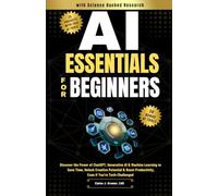 AI Essentials for Beginners: Discover the Power of ChatGPT, Generative AI & Machine Learning to Save Time, Unlock Creative Potential & Boost Productivity, Even if You’re Tech-Challenged