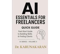 AI Essentials for Freelancers - Quick Guide: A practical, fast-start handbook to build skills, find clients, and earn more with AI tools (AI Series)