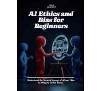 AI Ethics and Bias for Beginners: Understand the Societal Impact of AI and How to Mitigate Unfair Biases (Life Skills for Teens)