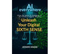 AI Everywhere: Unleash Your Digital Sixth Sense: From the Spark of Intelligence to the Future of Agentic Mastery
