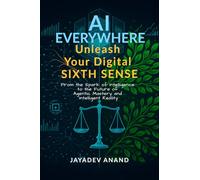 AI Everywhere: Unleash Your Digital Sixth Sense: From the Spark of Intelligence to the Future of Agentic Mastery