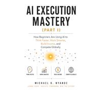 AI EXECUTION MASTERY (PART 1): How Beginners Are Using AI to Think Faster, Work Smarter, Build Income, and Compete Globally