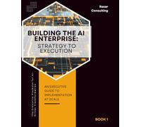 AI Executive Playbook: Book 1 - Building the AI Enterprise: Strategy to Execution for AI Transformation (The Executive Playbook for AI-Driven Transformation)