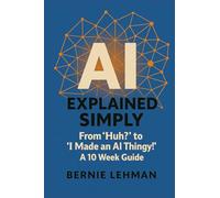 AI Explained Simply: From “Huh?” to “I Made an AI Thingy!” A 10 W uide