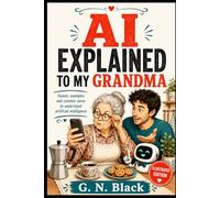 AI EXPLAINED TO MY GRANDMA: A Funny, No-Nonsense Guide to Understanding Artificial Intelligence Without Losing Your Mind