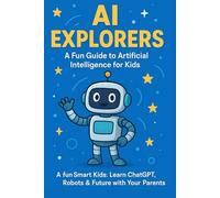 AI Explorers: A Fun Guide to Artificial Intelligence for Kids: Discover Robots, Smart Tech, and the Future of AI - Perfect for Ages 7-12 (Smart Kids ... designed for curious kids ages 7-12 who w)