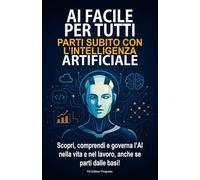 AI FACILE PER TUTTI: Parti subito con l'intelligenza artificiale