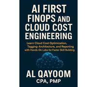 AI First FinOps and Cloud Cost Engineering: Learn Cloud Cost Optimization, Tagging, Architecture, and Reporting with Hands-On Labs for Faster Skill Building.: 11 (The AI Advantage Series)