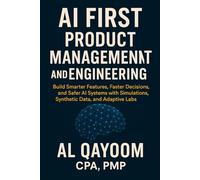 AI First Product Management and Engineering: Build Smarter Features, Faster Decisions, and Safer AI Systems with Simulations, Synthetic Data, and Adaptive Labs: 12 (The AI Advantage Series)