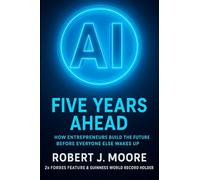 AI: FIVE YEARS AHEAD: How Entrepreneur's Build the Future Before Everyone Else Wakes Up