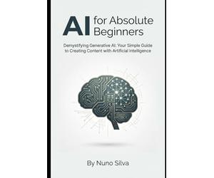 AI for Absolute Beginners: Demystifying Generative AI: Your Simple Guide to Creating Content with Artificial Intelligence