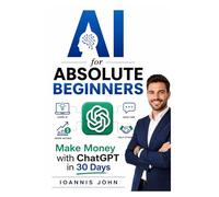 AI for Absolute Beginners: Make Money with ChatGPT in 30 Days