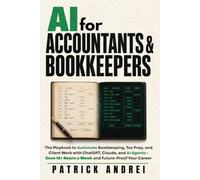 AI for Accountants & Bookkeepers: The Playbook to Automate Bookkeeping, Tax Prep, and Client Work with ChatGPT, Claude, and AI Agents - Save 15+ Hours a Week and Future-Proof Your Career