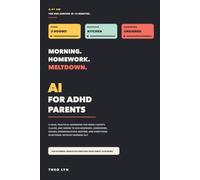 AI for ADHD Parents: A Calm, Practical Handbook for Using ChatGPT, Claude, and Gemini to Run Mornings, Homework, School Communication, and Bedtime - Without Burning Out