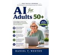 AI For Adults 50+: A Practical Beginner's Guide to Using Artificial Intelligence for Everyday Tasks, Better Communication, Smarter Decisions, and Greater Independence