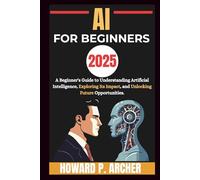 AI FOR BEGINNERS: A beginners guide to understanding artificial intelligence, Exploring it's impact and unlocking future opportunities. (Mastering Digital Tools)