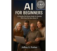 AI FOR BEGINNERS A Friendly, No-Stress Guide for Seniors Who Have No Idea About AI: Learn ChatGPT and Everyday AI Tools Step by Step - No Tech Skills Required