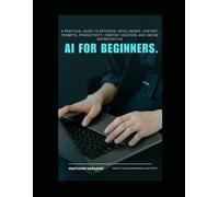 AI FOR BEGINNERS: A Practical Guide to Using Artificial Intelligence, ChatGPT, Prompts, Productivity, Content Creation, and Online Opportunities