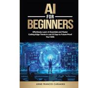AI for Beginners: Effortlessly Learn AI Essentials and Master Cutting-Edge Trends in Just 10 Days to Future-Proof Your Skills