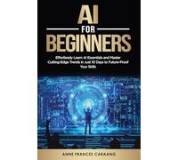AI for Beginners: Effortlessly Learn AI Essentials and Master Cutting-Edge Trends in Just 10 Days to Future-Proof Your Skills