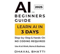 AI for Beginners Guide 2025: Learn AI in 3 Days (No Coding Required): A Step-by-Step, Hands-On Beginner’s Guide to AI for Work, Home & Business (Bonus: 101 Copy-Paste Prompts)
