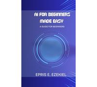 AI for Beginners Made Easy: A guide for beginners