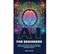 AI for Beginners: Master AI Learning With Easy-to-Understand Tool Selection, Hands-On Practice and Career Optimization Insights
