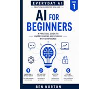 AI for Beginners: Simple steps to understand and use AI with confidence - at homSimple steps to understand and use AI with confidence - at home, at ... at work, and in everyday life (Every Day AI)