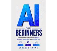 AI for Beginners: The Simple No-Code Guide to ChatGPT, Prompts, Productivity, and Everyday Use (AI Made Practical)