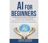 AI for Beginners: Understanding Artificial Intelligence for Non-Tech Professionals: Discover How AI Works and How You Can Use It in Everyday Life and Work-No Coding Required
