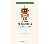 AI for Bookkeeping Automation and Workflows: Automate Data Entry, Receipts, Categorization, Reconciliation, and Month-End Reporting Using AI and No-Code Tools, Save Hours Every Week for Bookkeepers