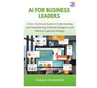AI for Business Leaders: A Non-Technical Guide to Understanding and Implementing Artificial Intelligence and Machine Learning Strategy