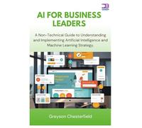 AI for Business Leaders: A Non-Technical Guide to Understanding and Implementing Artificial Intelligence and Machine Learning Strategy