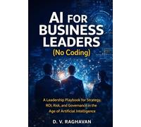 AI for Business Leaders (No Coding): A Leadership Playbook for Strategy, ROI, Risk, and Governance in the Age of Artificial Intelligence (AI for Leaders)