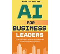 AI for Business Leaders: Strategic Playbook for Corporate Executives, Entrepreneurs, and Small Business Owners to Drive Exponential Business Growth | Real-World Case Studies | AI-Strategic Flywheel