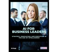 AI for Business Leaders: Strategy, Innovation, and Execution in the Age of Intelligence
