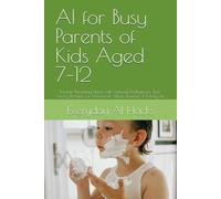 AI for Busy Parents of Kids Aged 7-12: Smarter Parenting Hacks with Artificial Intelligence: Time-Saving Prompts for Homework, Meals, Routines & Family Life (Everyday AI Hacks)