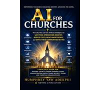 AI FOR CHURCHES: How Churches Can Use Artificial Intelligence to Save Time, Strengthen Ministry, Reduce Costs, Reach More People, and Serve Their Communities Better