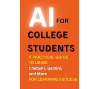 AI for College Students: A Practical Guide to Using ChatGPT, Gemini, and More for Learning Success